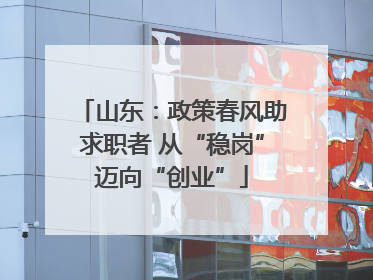 山东：政策春风助求职者 从“稳岗”迈向“创业”