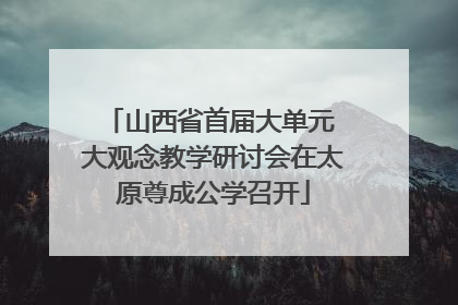 山西省首届大单元 大观念教学研讨会在太原尊成公学召开