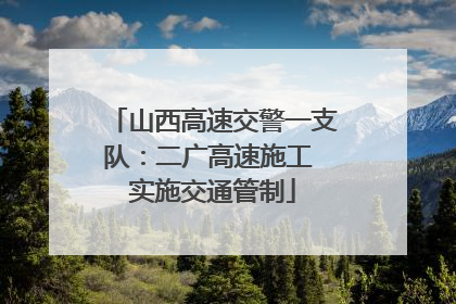 山西高速交警一支队：二广高速施工 实施交通管制