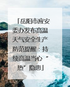 岳阳市应安委办发布高温天气安全生产防范提醒：持续高温当心“热”隐患