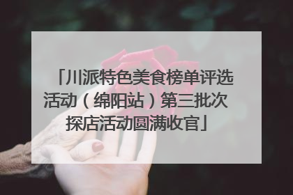 川派特色美食榜单评选活动（绵阳站）第三批次探店活动圆满收官
