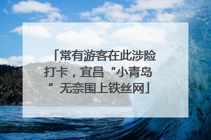 常有游客在此涉险打卡，宜昌“小青岛”无奈围上铁丝网