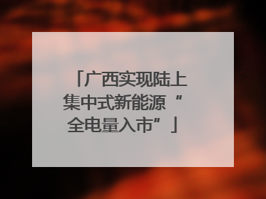 广西实现陆上集中式新能源“全电量入市”
