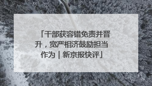 干部获容错免责并晋升，宽严相济鼓励担当作为｜新京报快评