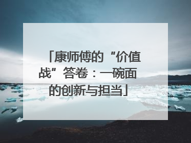 康师傅的“价值战”答卷：一碗面的创新与担当