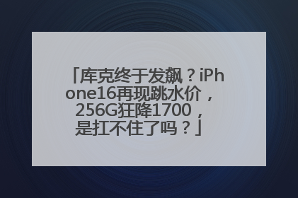 库克终于发飙？iPhone16再现跳水价，256G狂降1700，是扛不住了吗？