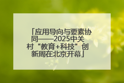 应用导向与要素协同——2025中关村“教育+科技”创新周在北京开幕