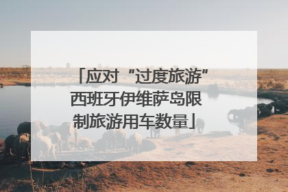 应对“过度旅游” 西班牙伊维萨岛限制旅游用车数量