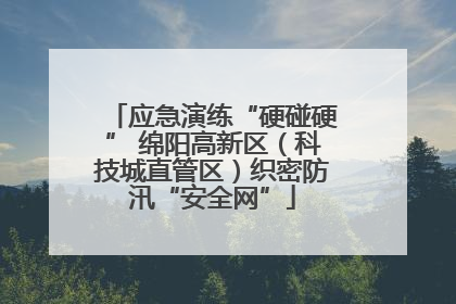应急演练“硬碰硬” 绵阳高新区（科技城直管区）织密防汛“安全网”