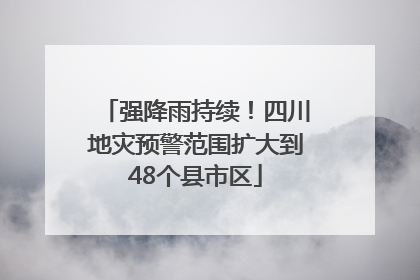 强降雨持续！四川地灾预警范围扩大到48个县市区
