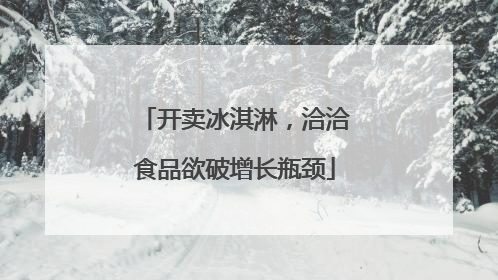 开卖冰淇淋，洽洽食品欲破增长瓶颈