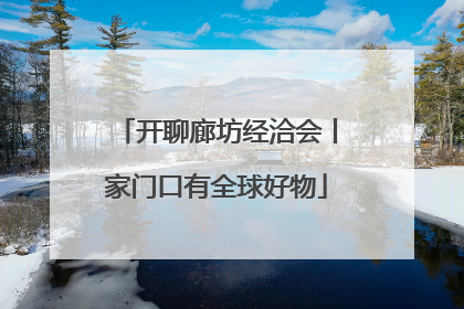 开聊廊坊经洽会丨家门口有全球好物