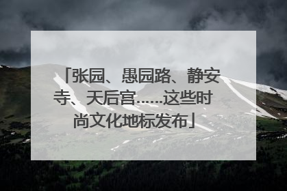 张园、愚园路、静安寺、天后宫……这些时尚文化地标发布