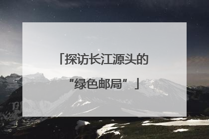探访长江源头的“绿色邮局”