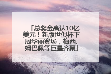 总奖金高达10亿美元！新版世俱杯下周华丽登场，梅西、姆巴佩等巨星齐聚