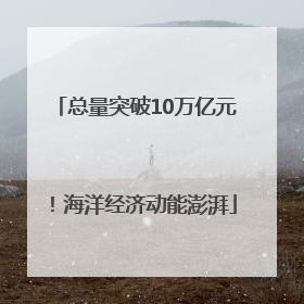 总量突破10万亿元！海洋经济动能澎湃