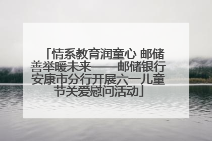 情系教育润童心 邮储善举暖未来——邮储银行安康市分行开展六一儿童节关爱慰问活动
