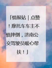 情报站｜点赞！摩托车车主不慎摔倒，济南公交驾驶员暖心帮扶！