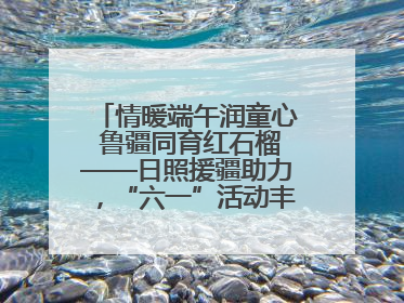 情暖端午润童心 鲁疆同育红石榴——日照援疆助力，“六一”活动丰富多彩