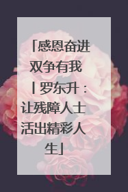 感恩奋进 双争有我丨罗东升：让残障人士活出精彩人生