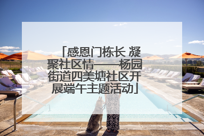 感恩门栋长 凝聚社区情——杨园街道四美塘社区开展端午主题活动