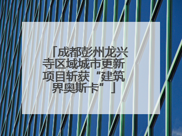 成都彭州龙兴寺区域城市更新项目斩获“建筑界奥斯卡”