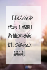 我为家乡代言！绵阳游仙这场演讲比赛亮点满满