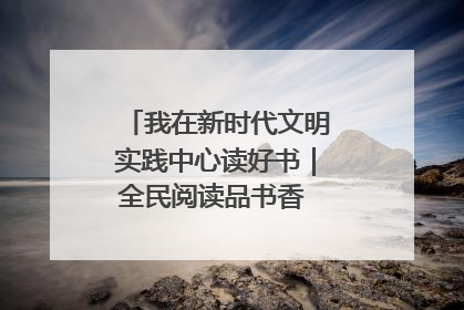 我在新时代文明实践中心读好书｜全民阅读品书香 文明新风润心田
