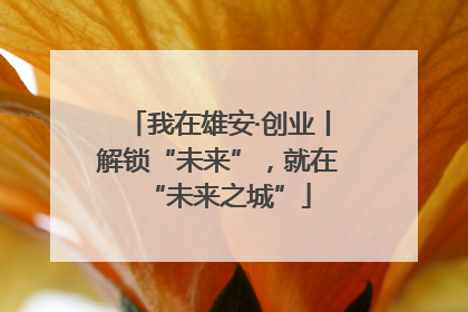 我在雄安·创业丨解锁“未来”，就在“未来之城”