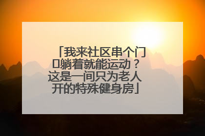 我来社区串个门⑯躺着就能运动？这是一间只为老人开的特殊健身房
