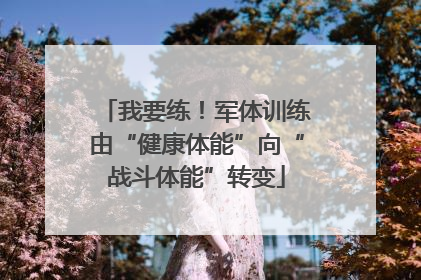 我要练！军体训练由“健康体能”向“战斗体能”转变