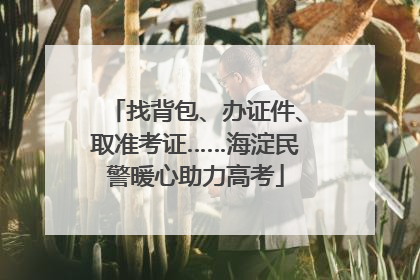 找背包、办证件、取准考证……海淀民警暖心助力高考