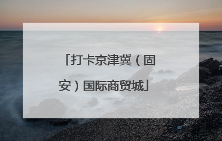 打卡京津冀（固安）国际商贸城