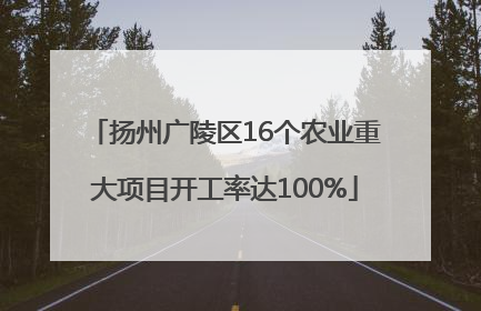 扬州广陵区16个农业重大项目开工率达100%