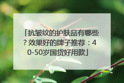 抗皱纹的护肤品有哪些？效果好的牌子推荐：40-50岁国货好用款