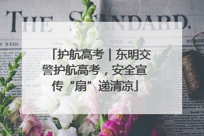 护航高考｜东明交警护航高考，安全宣传“扇”递清凉