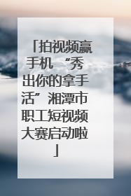 拍视频赢手机 “秀出你的拿手活”湘潭市职工短视频大赛启动啦