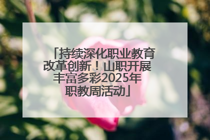 持续深化职业教育改革创新！山职开展丰富多彩2025年职教周活动