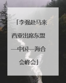 李强赴马来西亚出席东盟—中国—海合会峰会