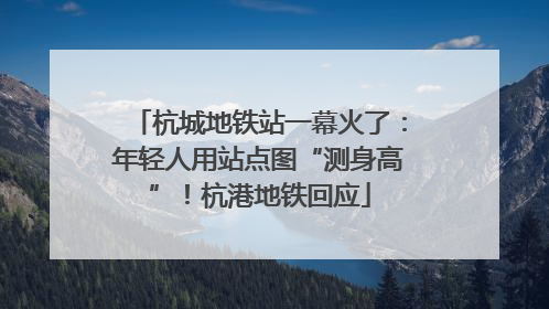 杭城地铁站一幕火了：年轻人用站点图“测身高”！杭港地铁回应