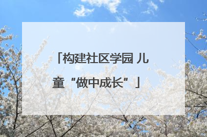 构建社区学园 儿童“做中成长”