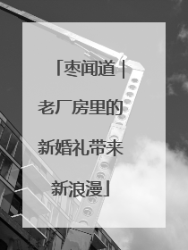 枣闻道｜老厂房里的新婚礼带来新浪漫