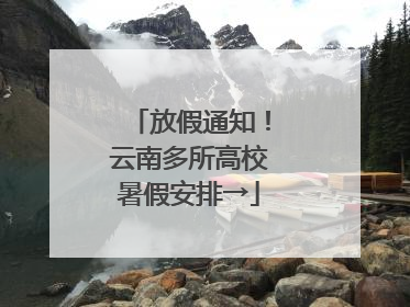放假通知！云南多所高校暑假安排→