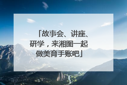故事会、讲座、研学，来湘图一起做美育手账吧