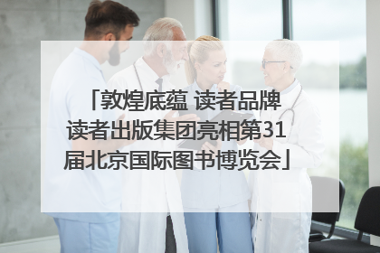 敦煌底蕴 读者品牌 读者出版集团亮相第31届北京国际图书博览会