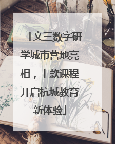 文三数字研学城市营地亮相，十款课程开启杭城教育新体验