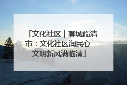 文化社区｜聊城临清市：文化社区润民心 文明新风满临清
