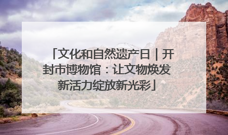 文化和自然遗产日｜开封市博物馆：让文物焕发新活力绽放新光彩