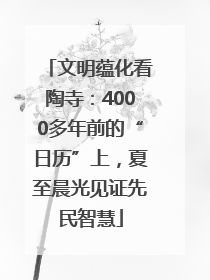 文明蕴化看陶寺：4000多年前的“日历”上，夏至晨光见证先民智慧