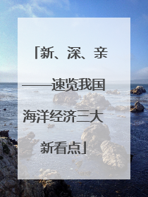 新、深、亲——速览我国海洋经济三大新看点